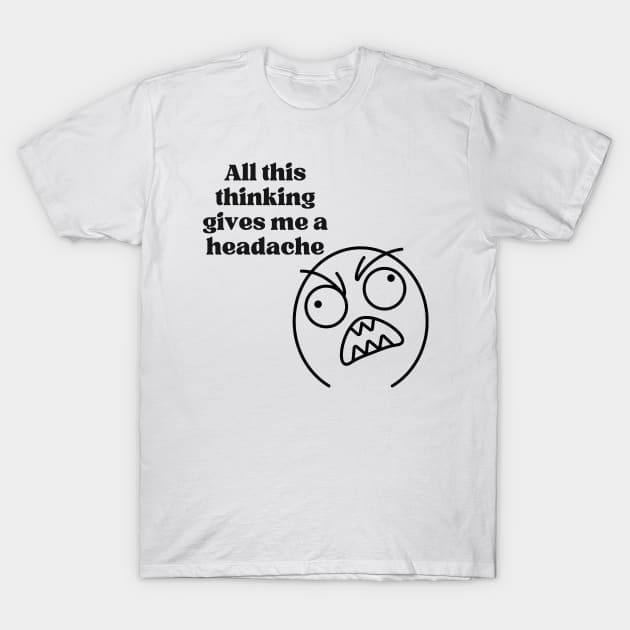 All this thinking gives me a headache T-Shirt by Tee Shop